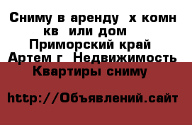 Сниму в аренду 3х комн кв. или дом  - Приморский край, Артем г. Недвижимость » Квартиры сниму   